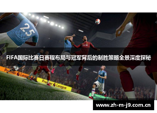 FIFA国际比赛日赛程布局与冠军背后的制胜策略全景深度探秘