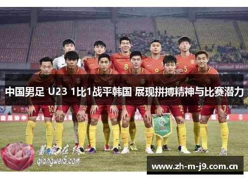 中国男足 U23 1比1战平韩国 展现拼搏精神与比赛潜力